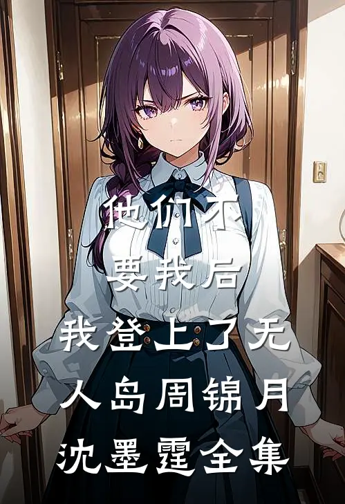 他们不要我后，我登上了无人岛周锦月沈墨霆 全集