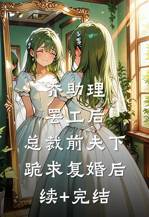 乔助理罢工后，总裁前夫下跪求复婚后续+完结