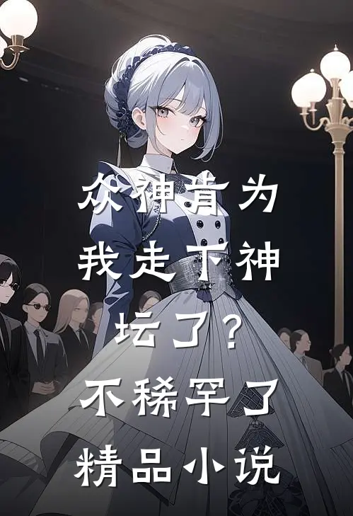 众神肯为我走下神坛了？不稀罕了精品小说