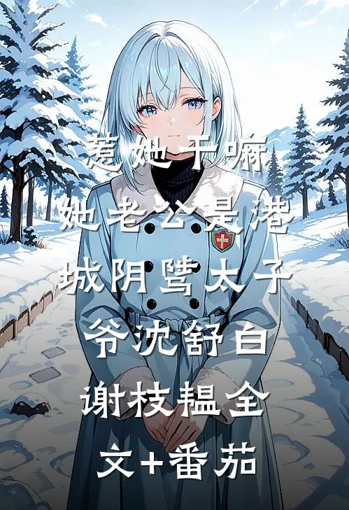 惹她干嘛，她老公是港城阴骘太子爷沈舒白谢枝韫全文+番茄