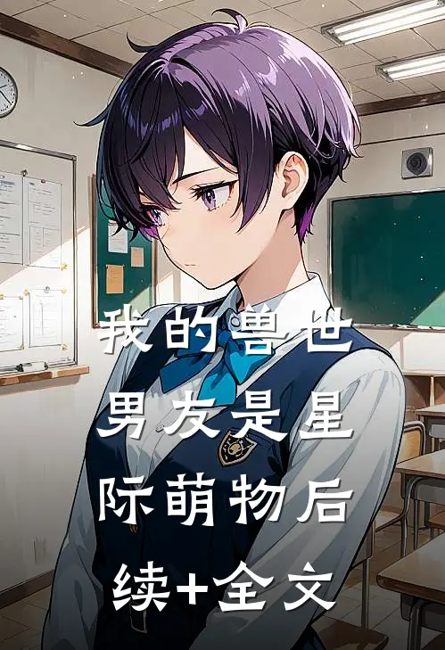 我的兽世男友是星际萌物后续+全文