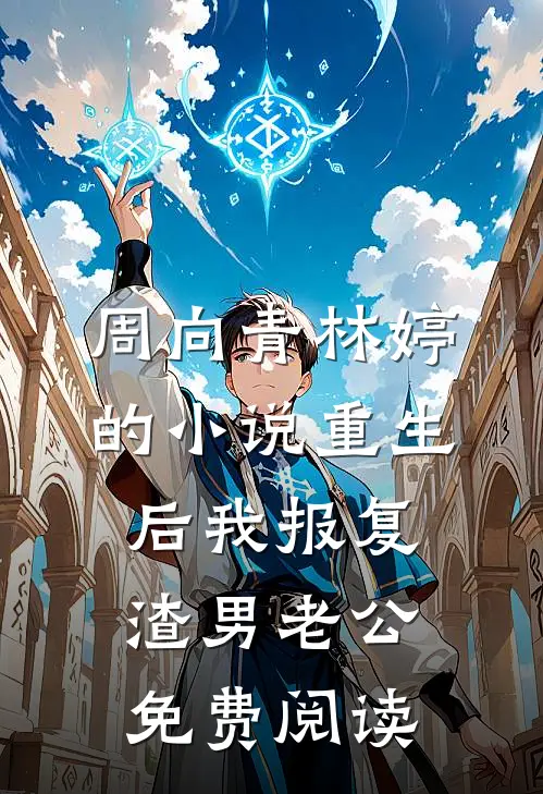 周向青林婷的小说重生后我报复渣男老公免费阅读