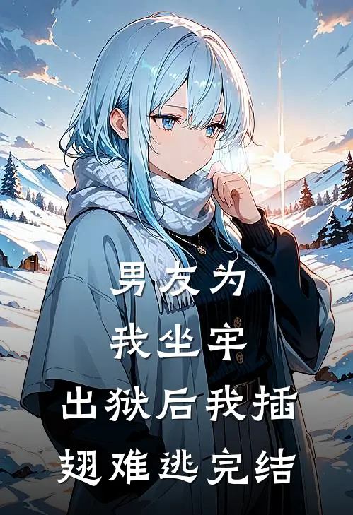 男友为我坐牢，出狱后我插翅难逃完结