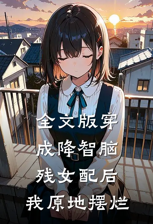 全文版穿成降智脑残女配后，我原地摆烂