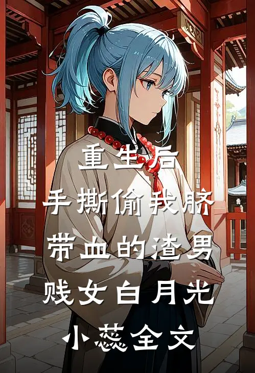 重生后，手撕偷我脐带血的渣男贱女白月光小蕊全文