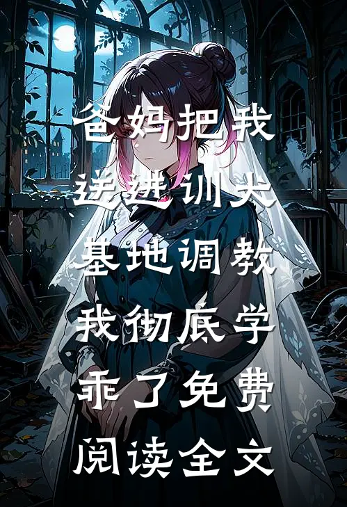 爸妈把我送进训犬基地调教，我彻底学乖了免费阅读全文