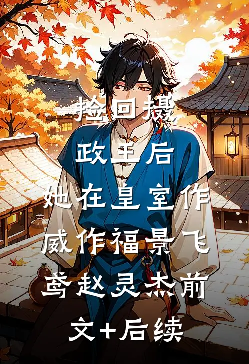 捡回摄政王后，她在皇室作威作福景飞鸢赵灵杰前文+后续