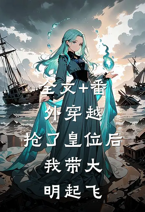 全文+番外穿越：抢了皇位后，我带大明起飞