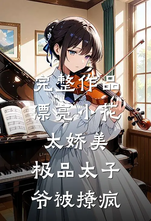 完整作品漂亮小花太娇美,极品太子爷被撩疯