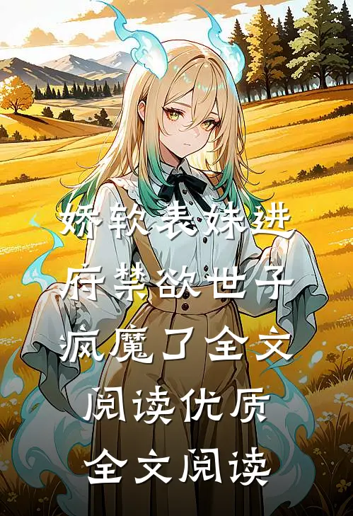 娇软表妹进府禁欲世子疯魔了全文阅读优质全文阅读
