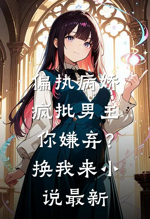 偏执病娇疯批男主你嫌弃？换我来小说最新