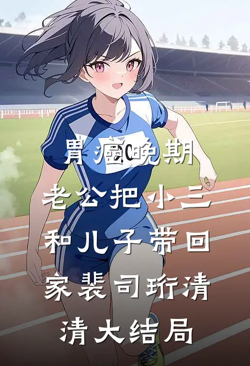 胃癌晚期，老公把小三和儿子带回家裴司珩清清大结局