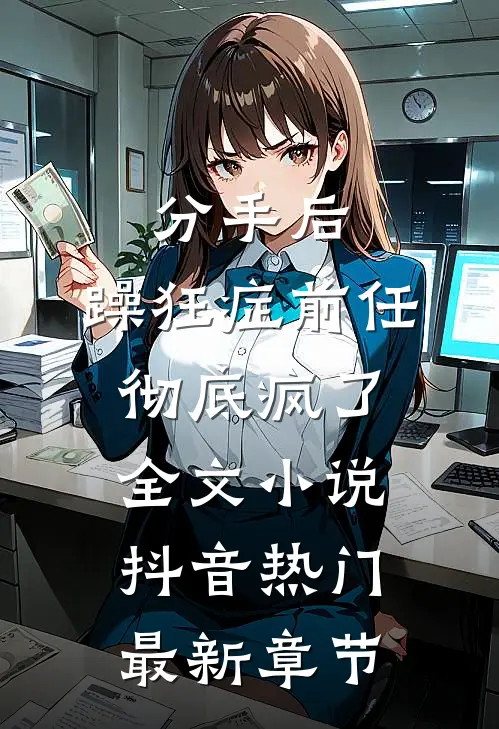 分手后，躁狂症前任彻底疯了全文小说抖音热门最新章节