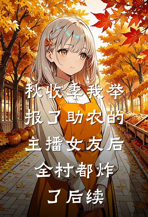 秋收季我举报了助农的主播女友后，全村都炸了后续