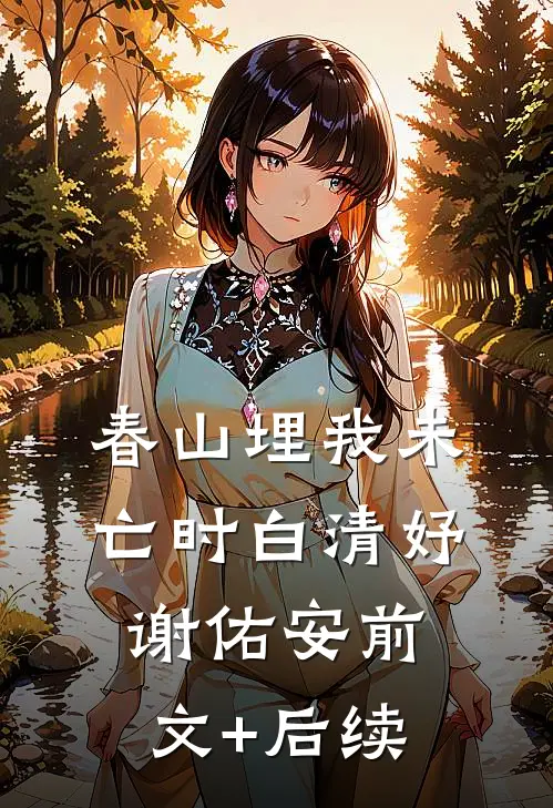 春山埋我未亡时白清妤谢佑安前文+后续