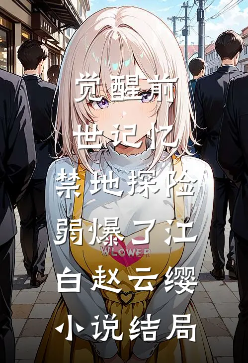 觉醒前世记忆，禁地探险弱爆了江白赵云缨小说结局
