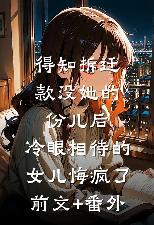 得知拆迁款没她的份儿后，冷眼相待的女儿悔疯了前文+番外
