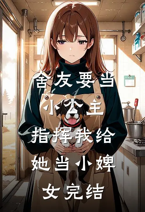 舍友要当小公主，指挥我给她当小婢女完结