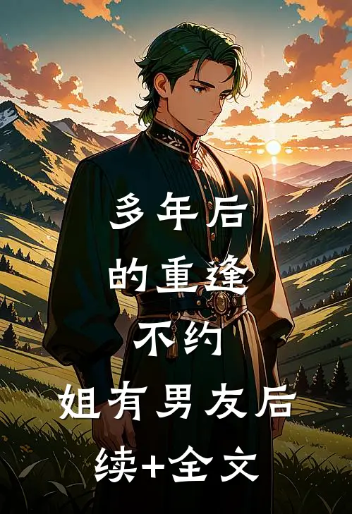 多年后的重逢，不约，姐有男友后续+全文