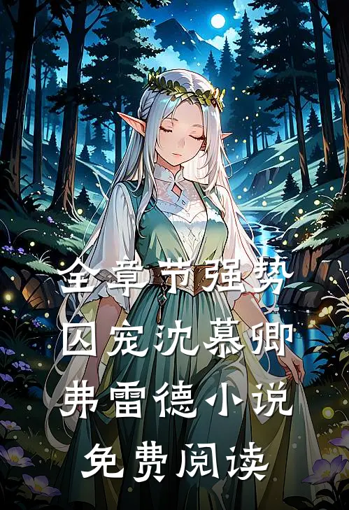 全章节强势囚宠沈慕卿弗雷德小说免费阅读