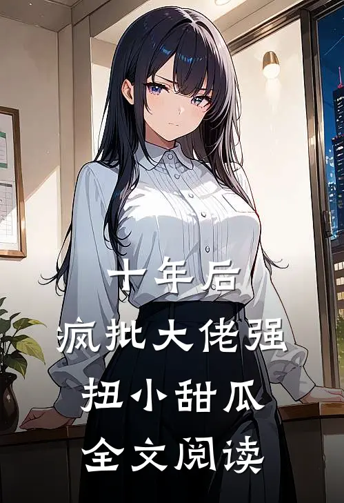 十年后，疯批大佬强扭小甜瓜全文阅读