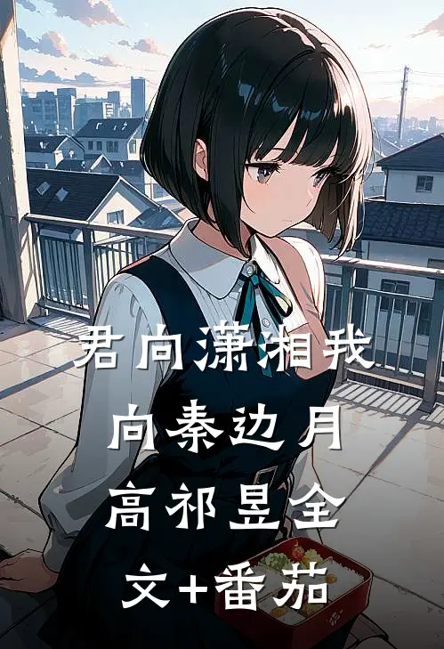 君向潇湘我向秦边月高祁昱全文+番茄