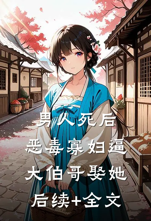 男人死后，恶毒寡妇逼大伯哥娶她后续+全文