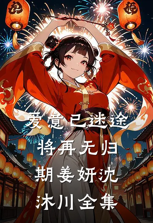 爱意已迷途，将再无归期姜妍沈沐川全集