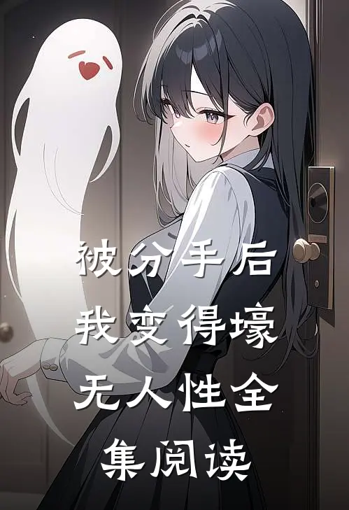 被分手后，我变得壕无人性全集阅读