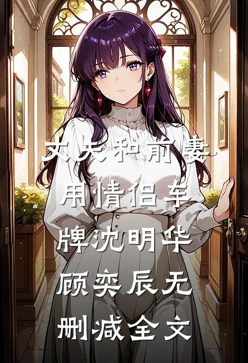 丈夫和前妻用情侣车牌沈明华顾奕辰无删减全文