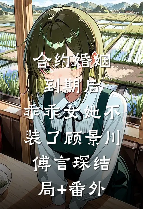 合约婚姻到期后，乖乖女她不装了顾景川傅言琛结局+番外
