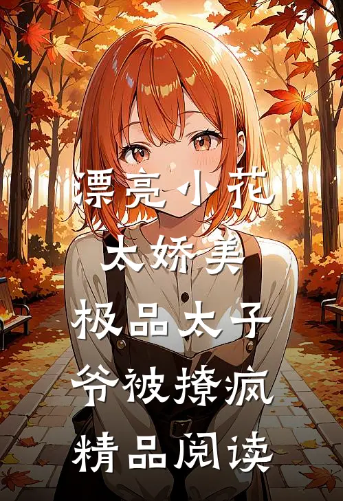 漂亮小花太娇美，极品太子爷被撩疯精品阅读