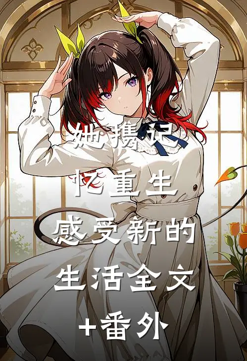 她携记忆重生，感受新的生活全文+番外