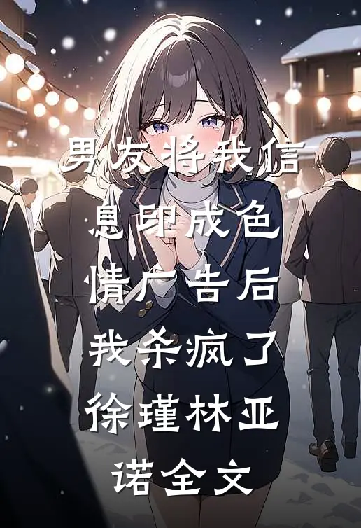 男友将我信息印成色情广告后，我杀疯了徐瑾林亚诺全文