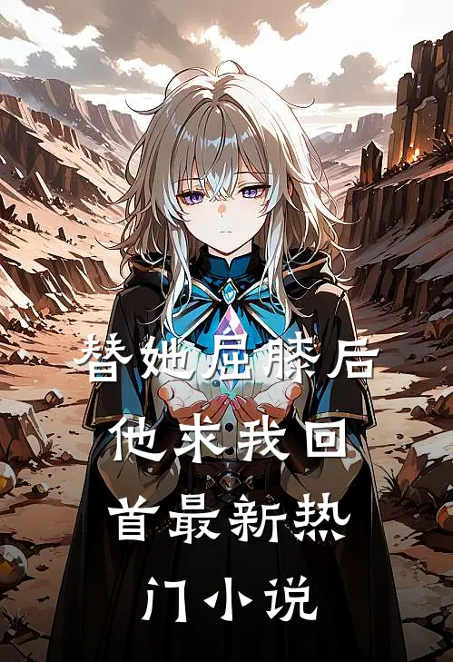 替她屈膝后，他求我回首最新热门小说