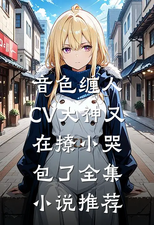 音色缠人：CV大神又在撩小哭包了全集小说推荐