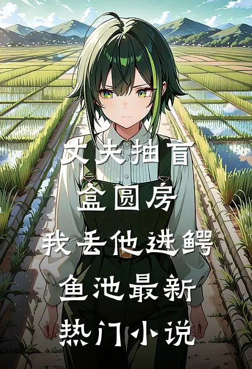 丈夫抽盲盒圆房，我丢他进鳄鱼池最新热门小说