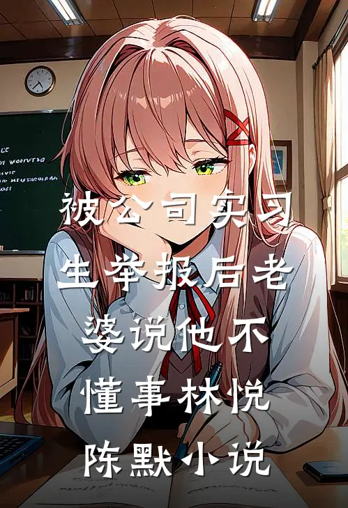 被公司实习生举报后老婆说他不懂事林悦陈默小说