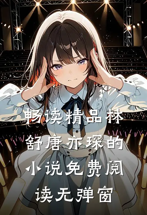 畅读精品林舒唐亦琛的小说免费阅读无弹窗