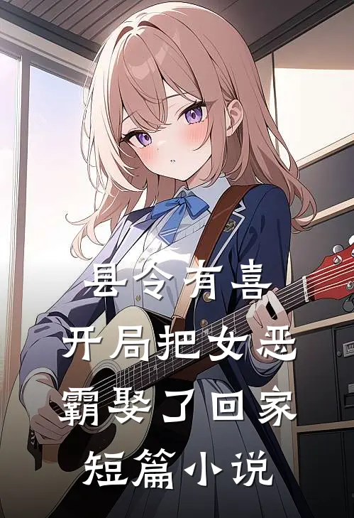 县令有喜：开局把女恶霸娶了回家短篇小说