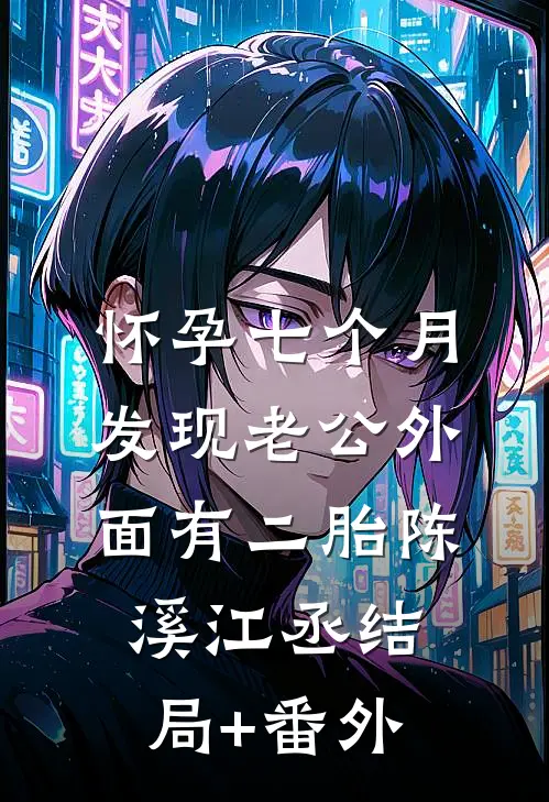 怀孕七个月，发现老公外面有二胎陈溪江丞结局+番外