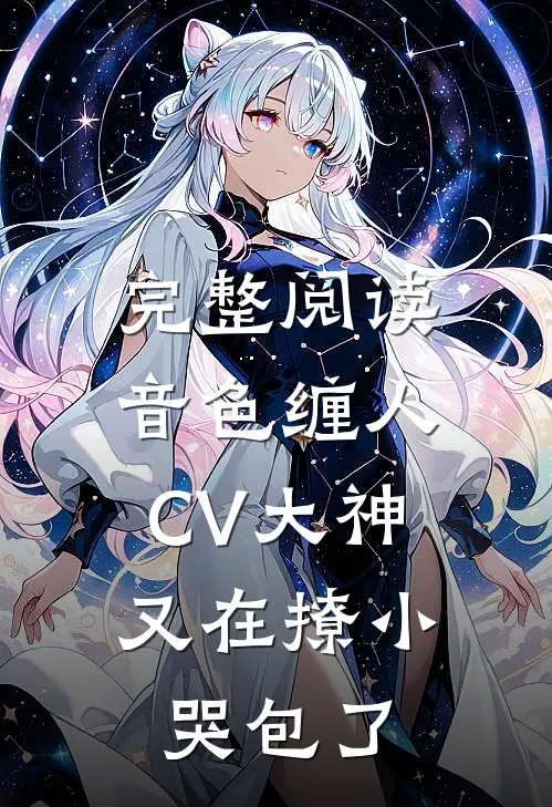 完整阅读音色缠人：CV大神又在撩小哭包了