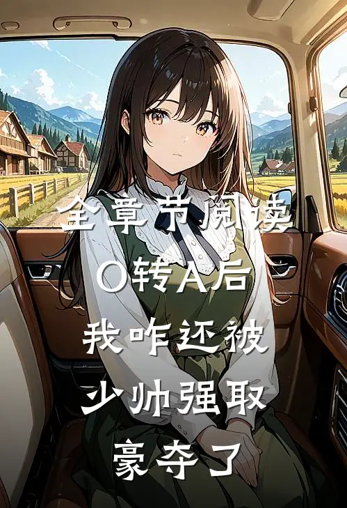 全章节阅读O转A后，我咋还被少帅强取豪夺了