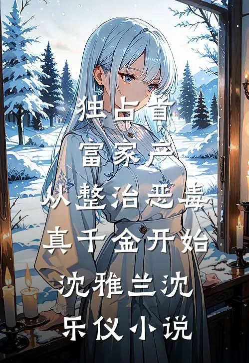 独占首富家产，从整治恶毒真千金开始沈雅兰沈乐仪小说