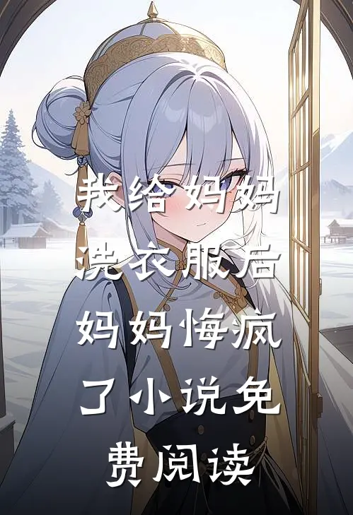 我给妈妈洗衣服后,妈妈悔疯了免费阅读全文