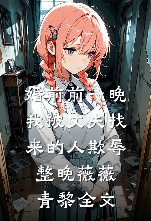 婚前前一晚，我被丈夫找来的人欺辱整晚薇薇青黎全文