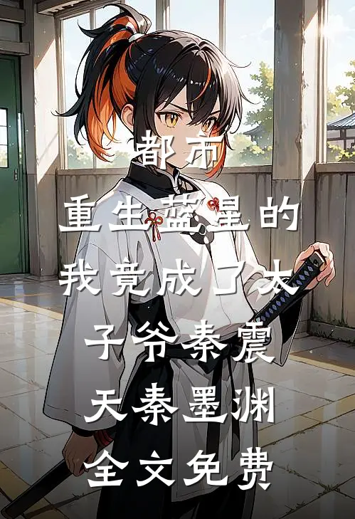 都市：重生蓝星的我竟成了太子爷秦震天秦墨渊全文免费