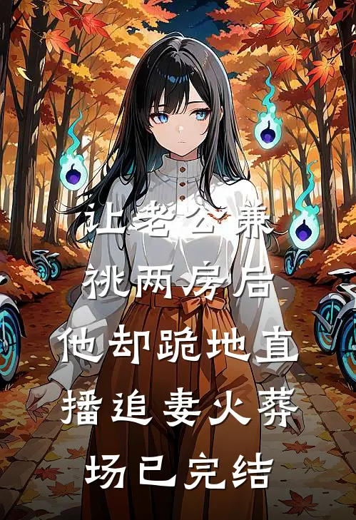 让老公兼祧两房后，他却跪地直播追妻火葬场已完结