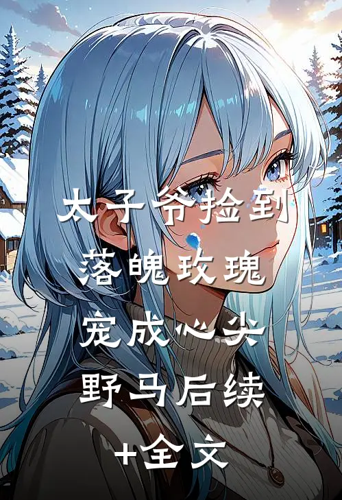 太子爷捡到落魄玫瑰，宠成心尖野马后续+全文