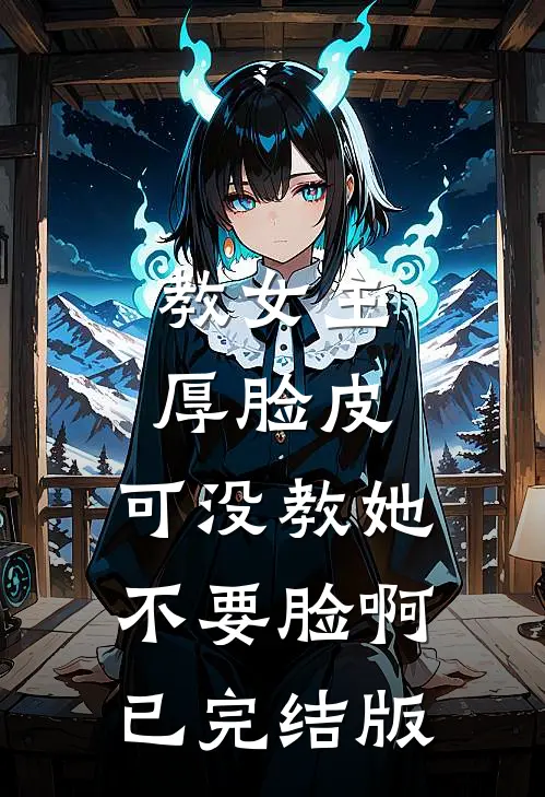 教女主厚脸皮，可没教她不要脸啊已完结版